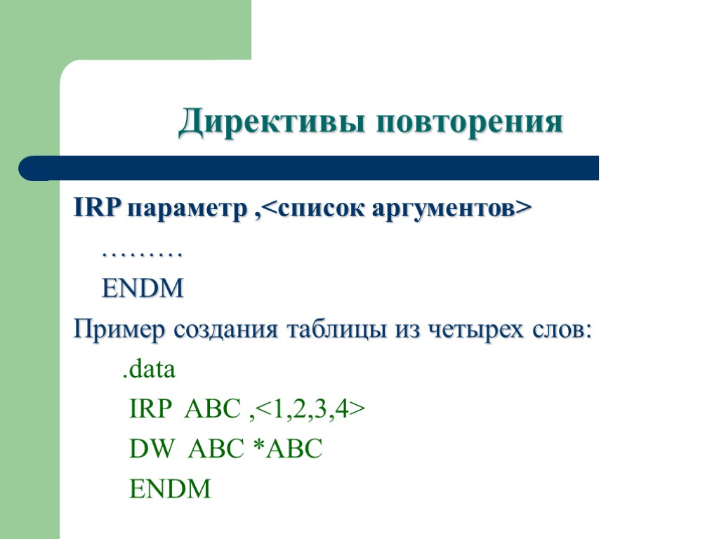 Директивы повторения IRP параметр ,<список аргументов> ……… ENDM Пример создания таблицы из четырех слов: